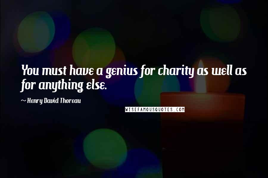 Henry David Thoreau Quotes: You must have a genius for charity as well as for anything else.