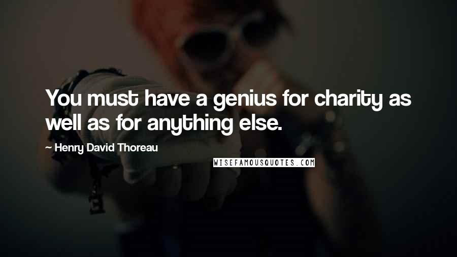 Henry David Thoreau Quotes: You must have a genius for charity as well as for anything else.