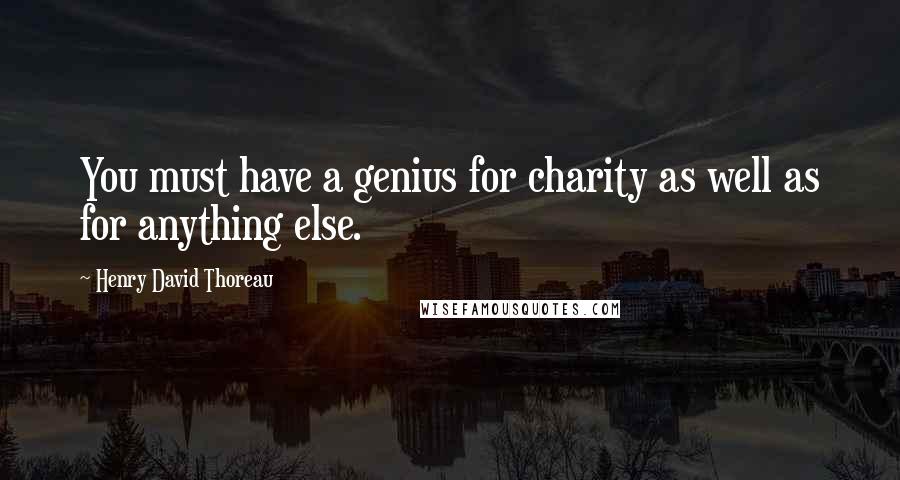 Henry David Thoreau Quotes: You must have a genius for charity as well as for anything else.