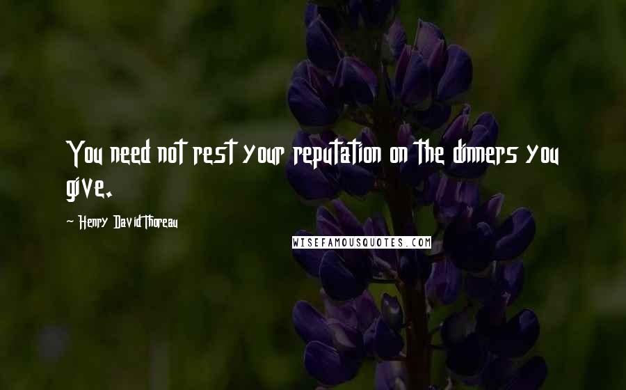 Henry David Thoreau Quotes: You need not rest your reputation on the dinners you give.