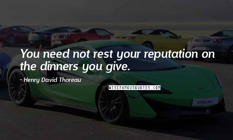 Henry David Thoreau Quotes: You need not rest your reputation on the dinners you give.