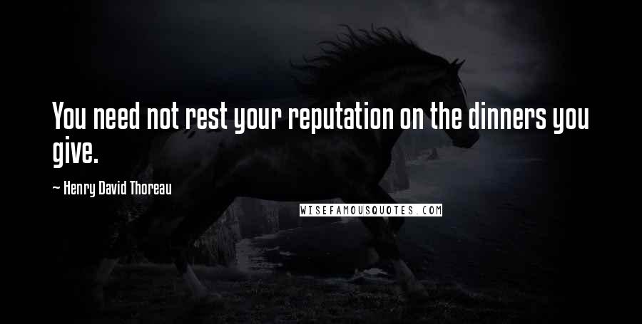 Henry David Thoreau Quotes: You need not rest your reputation on the dinners you give.