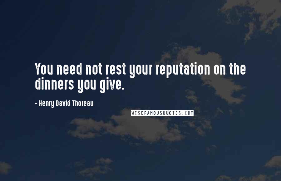Henry David Thoreau Quotes: You need not rest your reputation on the dinners you give.