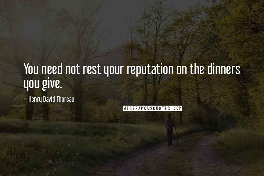 Henry David Thoreau Quotes: You need not rest your reputation on the dinners you give.