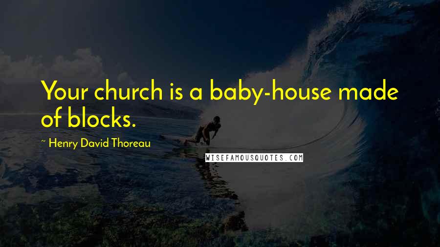 Henry David Thoreau Quotes: Your church is a baby-house made of blocks.