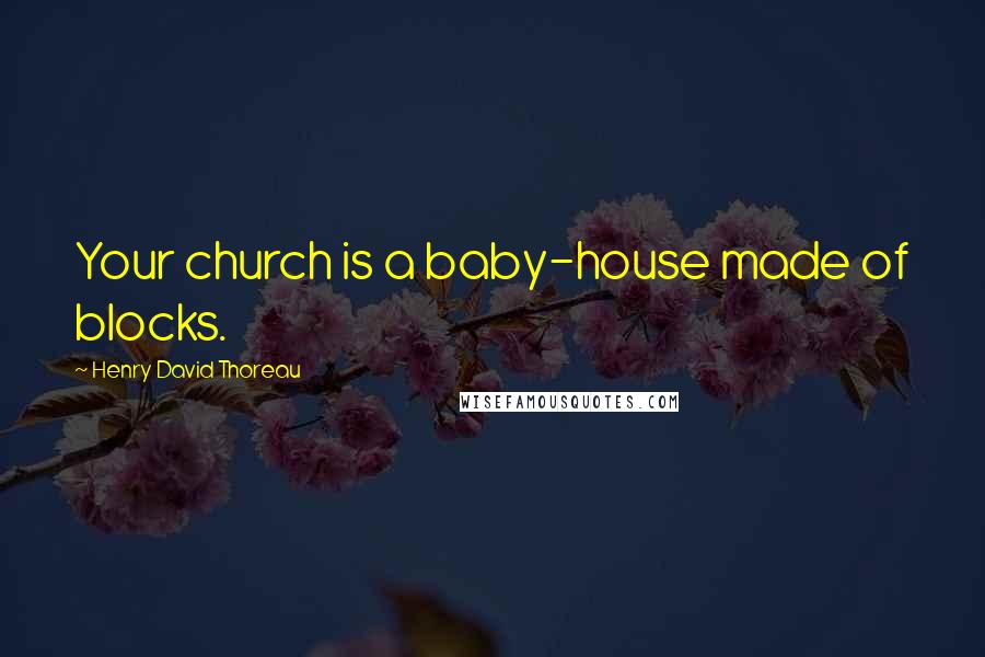 Henry David Thoreau Quotes: Your church is a baby-house made of blocks.