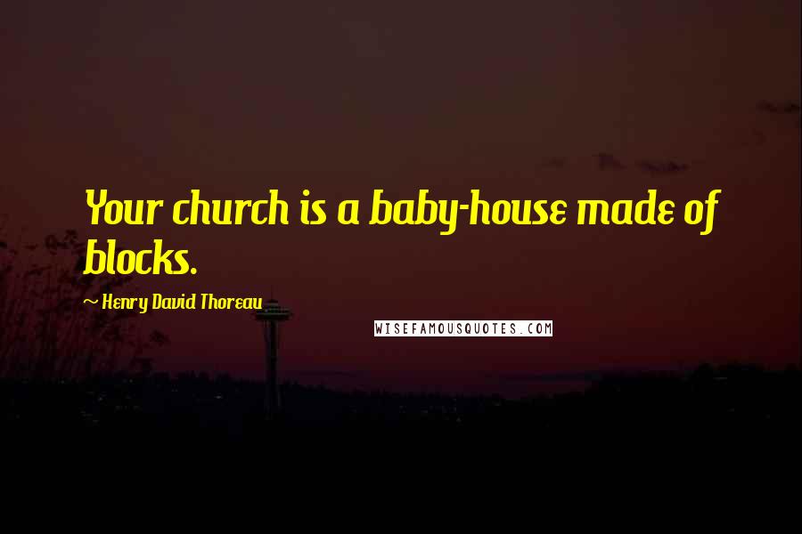 Henry David Thoreau Quotes: Your church is a baby-house made of blocks.