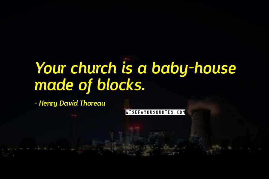 Henry David Thoreau Quotes: Your church is a baby-house made of blocks.