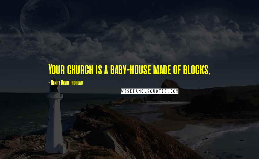 Henry David Thoreau Quotes: Your church is a baby-house made of blocks.