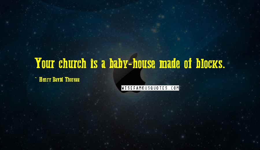 Henry David Thoreau Quotes: Your church is a baby-house made of blocks.