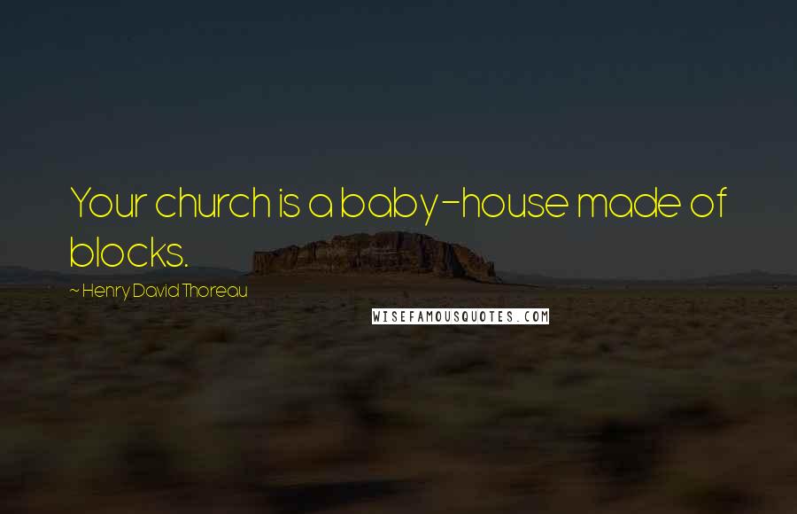 Henry David Thoreau Quotes: Your church is a baby-house made of blocks.