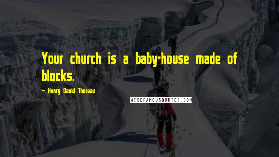 Henry David Thoreau Quotes: Your church is a baby-house made of blocks.