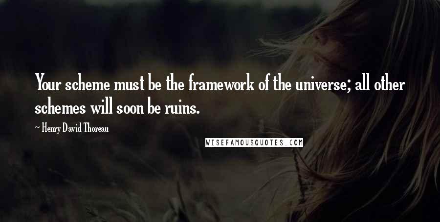 Henry David Thoreau Quotes: Your scheme must be the framework of the universe; all other schemes will soon be ruins.