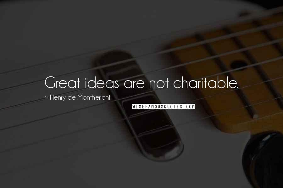 Henry De Montherlant Quotes: Great ideas are not charitable.