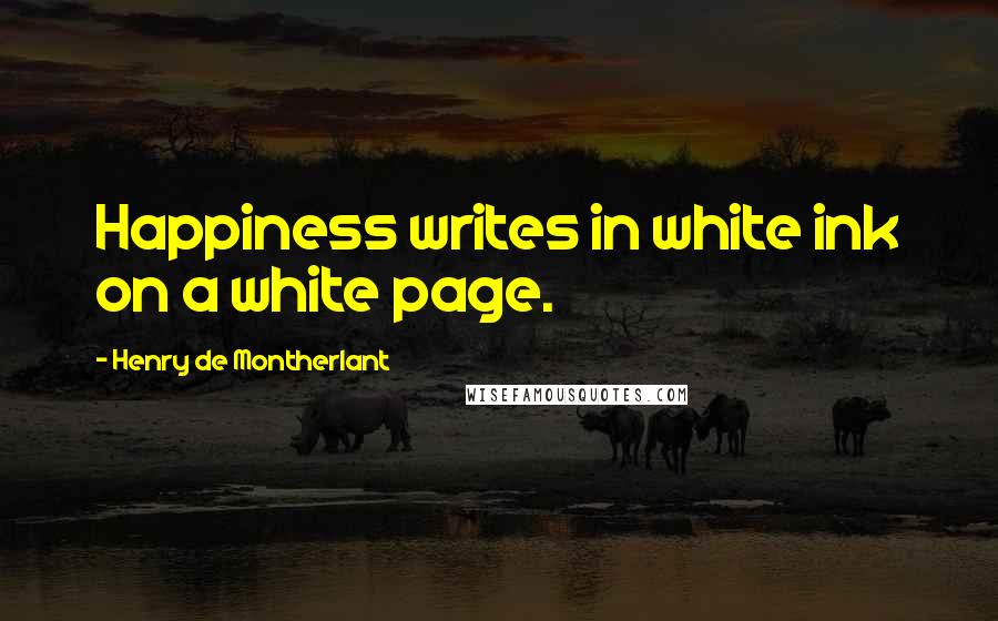 Henry De Montherlant Quotes: Happiness writes in white ink on a white page.