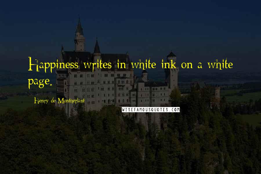 Henry De Montherlant Quotes: Happiness writes in white ink on a white page.