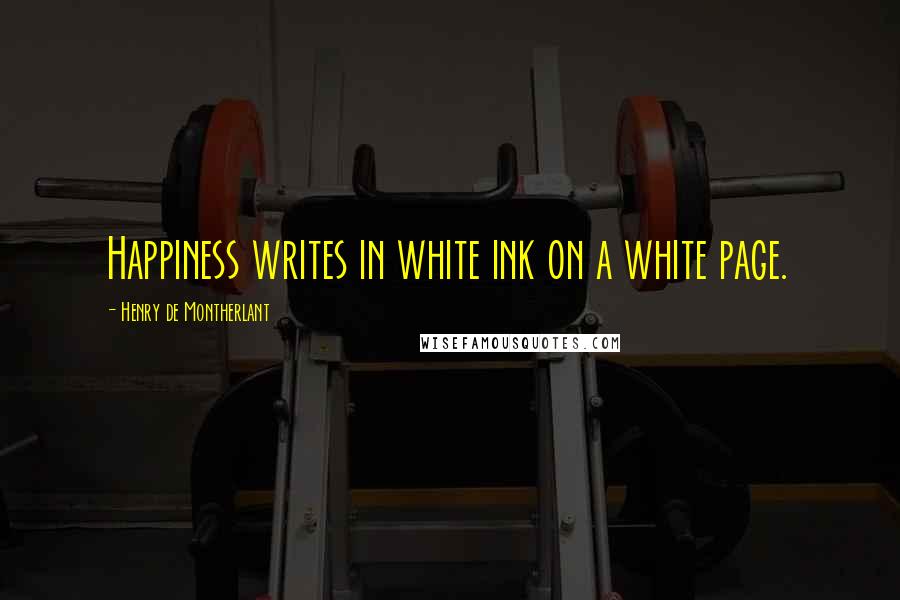 Henry De Montherlant Quotes: Happiness writes in white ink on a white page.