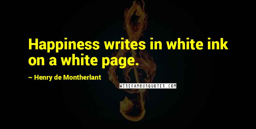 Henry De Montherlant Quotes: Happiness writes in white ink on a white page.