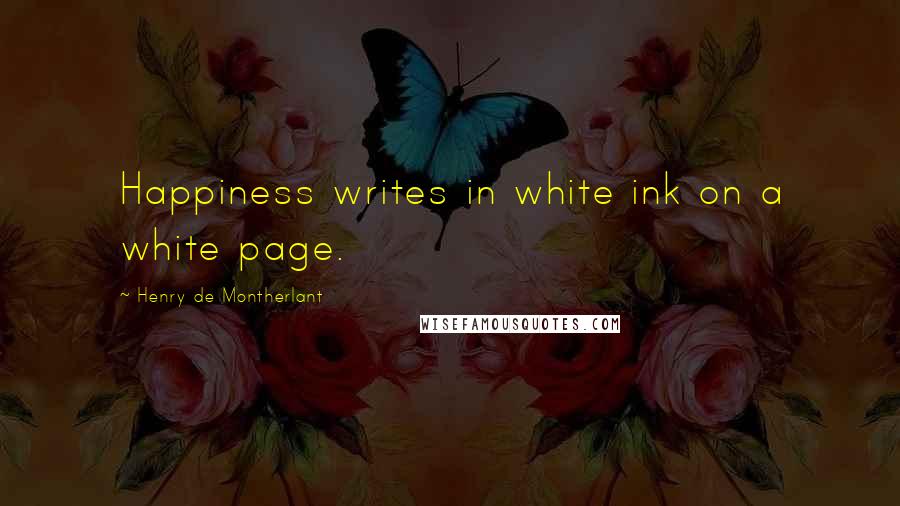 Henry De Montherlant Quotes: Happiness writes in white ink on a white page.