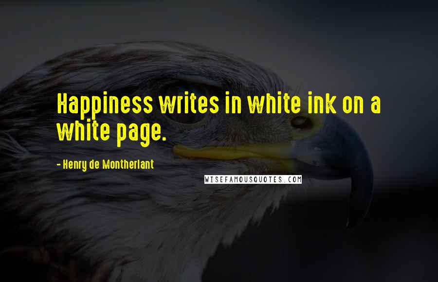 Henry De Montherlant Quotes: Happiness writes in white ink on a white page.