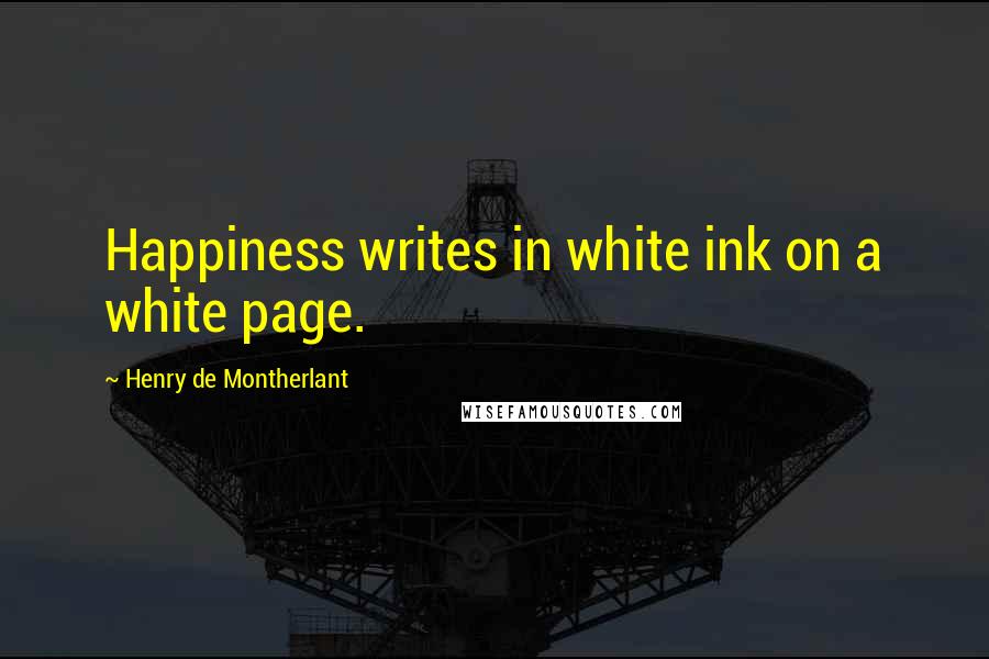 Henry De Montherlant Quotes: Happiness writes in white ink on a white page.