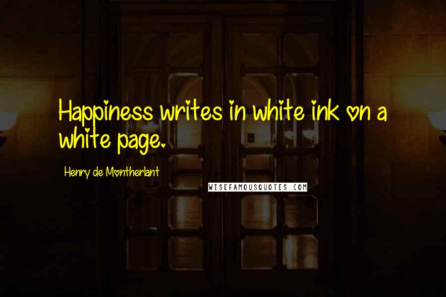 Henry De Montherlant Quotes: Happiness writes in white ink on a white page.