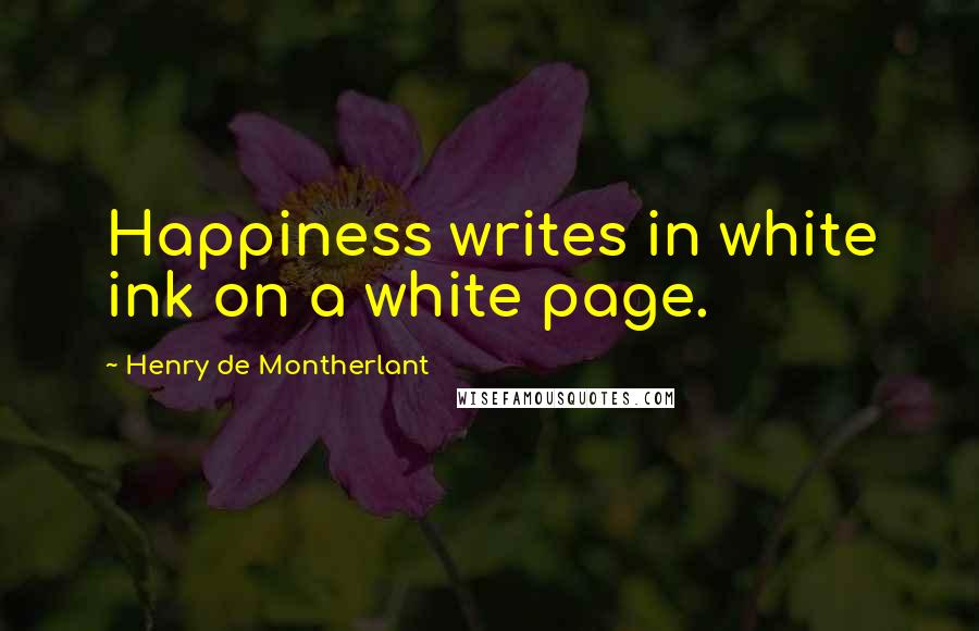 Henry De Montherlant Quotes: Happiness writes in white ink on a white page.