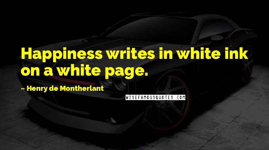 Henry De Montherlant Quotes: Happiness writes in white ink on a white page.