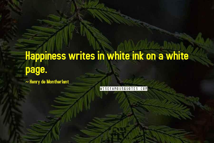 Henry De Montherlant Quotes: Happiness writes in white ink on a white page.