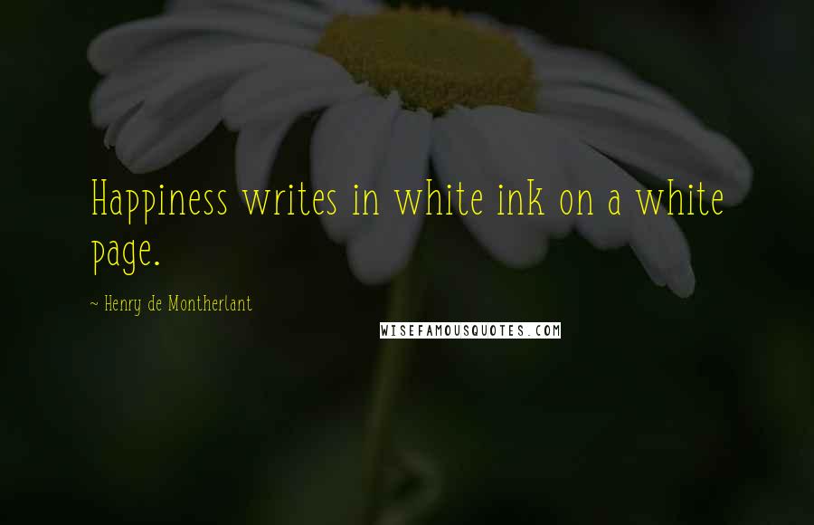 Henry De Montherlant Quotes: Happiness writes in white ink on a white page.