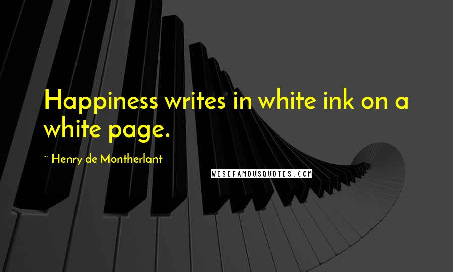 Henry De Montherlant Quotes: Happiness writes in white ink on a white page.