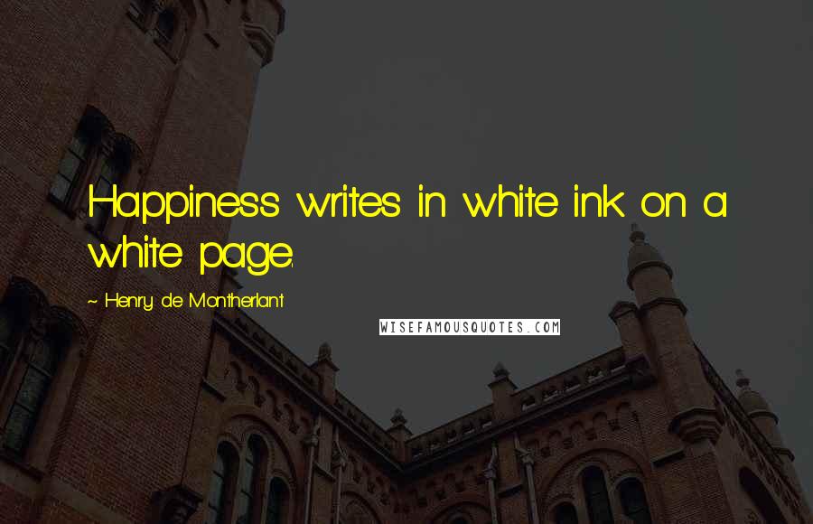 Henry De Montherlant Quotes: Happiness writes in white ink on a white page.