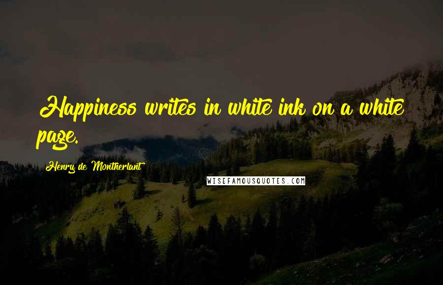 Henry De Montherlant Quotes: Happiness writes in white ink on a white page.