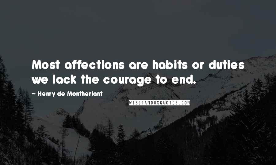Henry De Montherlant Quotes: Most affections are habits or duties we lack the courage to end.