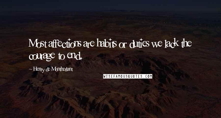 Henry De Montherlant Quotes: Most affections are habits or duties we lack the courage to end.