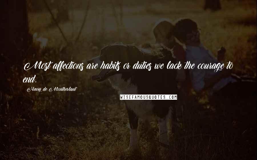 Henry De Montherlant Quotes: Most affections are habits or duties we lack the courage to end.