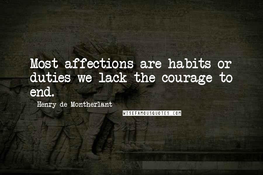 Henry De Montherlant Quotes: Most affections are habits or duties we lack the courage to end.