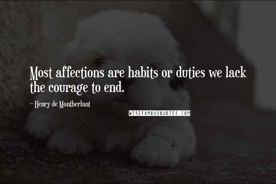 Henry De Montherlant Quotes: Most affections are habits or duties we lack the courage to end.