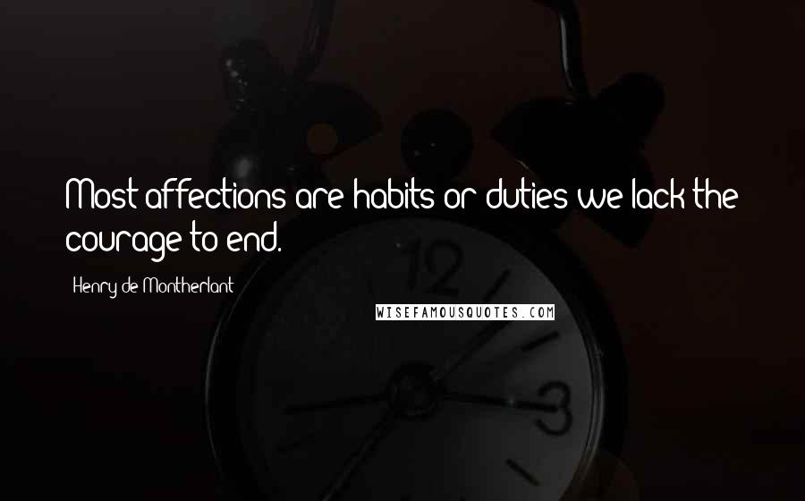 Henry De Montherlant Quotes: Most affections are habits or duties we lack the courage to end.