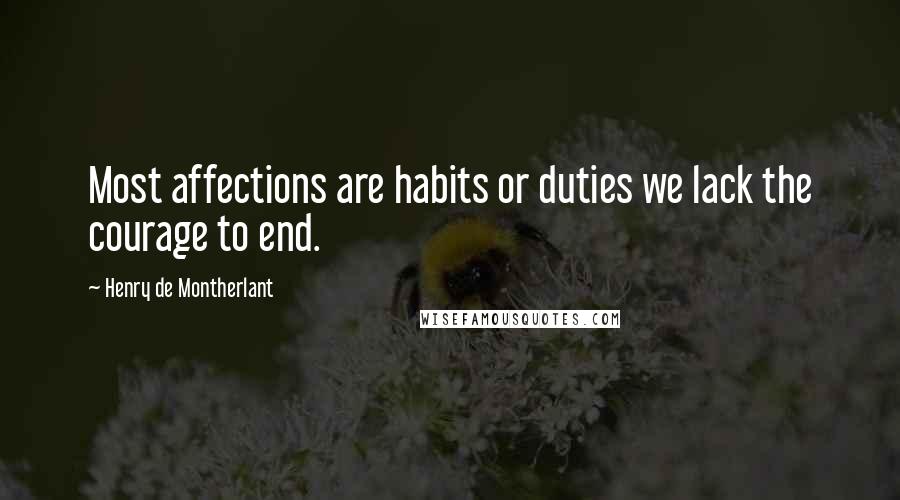 Henry De Montherlant Quotes: Most affections are habits or duties we lack the courage to end.