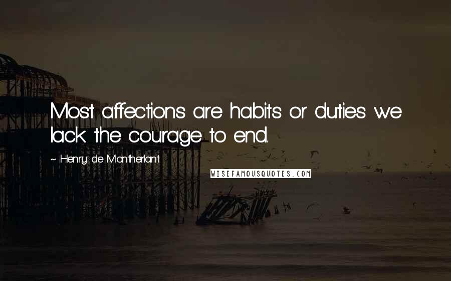 Henry De Montherlant Quotes: Most affections are habits or duties we lack the courage to end.