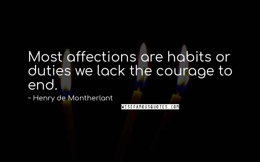 Henry De Montherlant Quotes: Most affections are habits or duties we lack the courage to end.