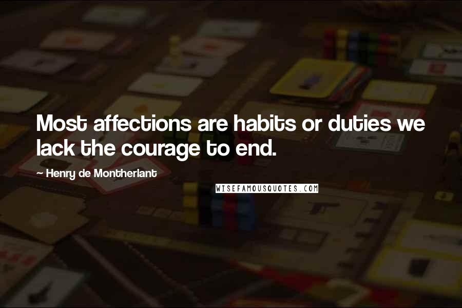 Henry De Montherlant Quotes: Most affections are habits or duties we lack the courage to end.