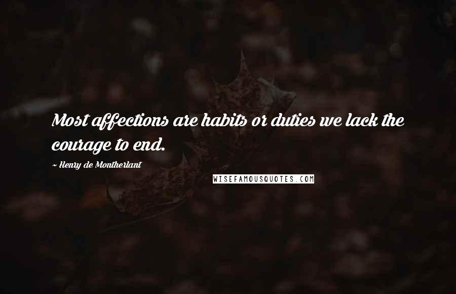 Henry De Montherlant Quotes: Most affections are habits or duties we lack the courage to end.