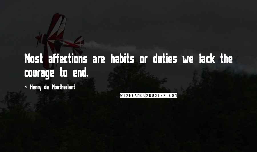 Henry De Montherlant Quotes: Most affections are habits or duties we lack the courage to end.