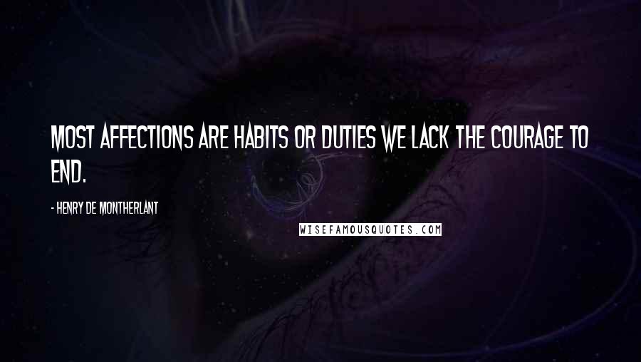 Henry De Montherlant Quotes: Most affections are habits or duties we lack the courage to end.