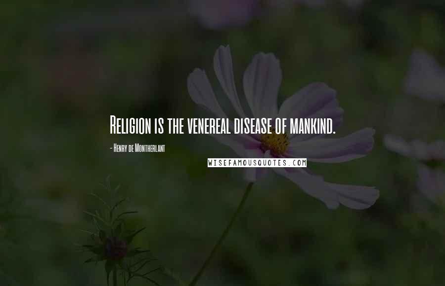 Henry De Montherlant Quotes: Religion is the venereal disease of mankind.