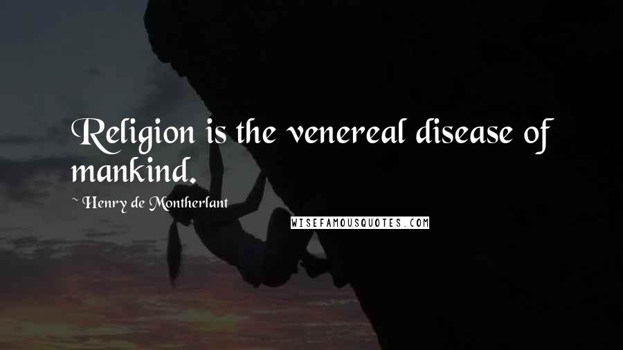 Henry De Montherlant Quotes: Religion is the venereal disease of mankind.