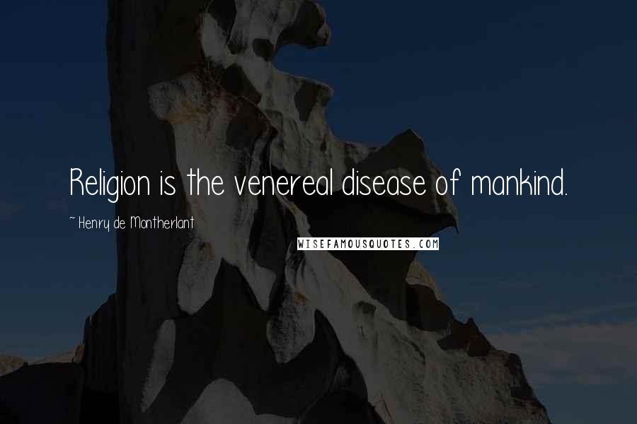 Henry De Montherlant Quotes: Religion is the venereal disease of mankind.