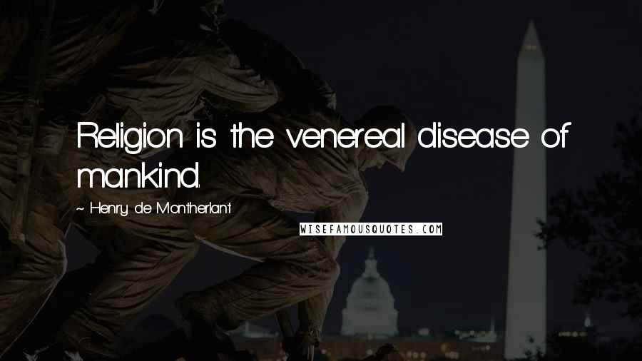 Henry De Montherlant Quotes: Religion is the venereal disease of mankind.